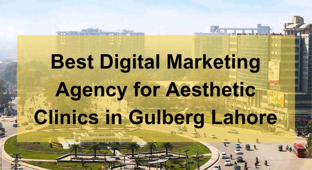 Best Digital Marketing Agency for Aesthetic Clinics in Gulberg Lahore